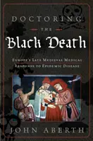 Leczenie czarnej śmierci: Medyczna odpowiedź średniowiecznej Europy na dżumę - Doctoring the Black Death: Medieval Europe's Medical Response to Plague