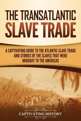 Transatlantycki handel niewolnikami: Porywający przewodnik po atlantyckim handlu niewolnikami i historie niewolników przywiezionych do obu Ameryk - The Transatlantic Slave Trade: A Captivating Guide to the Atlantic Slave Trade and Stories of the Slaves That Were Brought to the Americas