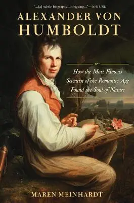 Alexander Von Humboldt: Jak najsłynniejszy naukowiec epoki romantyzmu odnalazł duszę natury - Alexander Von Humboldt: How the Most Famous Scientist of the Romantic Age Found the Soul of Nature