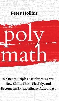 Polymath: Opanuj wiele dyscyplin, naucz się nowych umiejętności, myśl elastycznie i zostań niezwykłym autodydaktą - Polymath: Master Multiple Disciplines, Learn New Skills, Think Flexibly, and Become an Extraordinary Autodidact