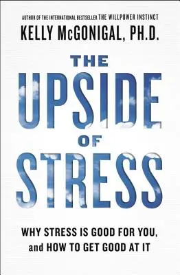 The Upside of Stress: Dlaczego stres jest dla ciebie dobry i jak stać się w nim dobrym? - The Upside of Stress: Why Stress Is Good for You, and How to Get Good at It