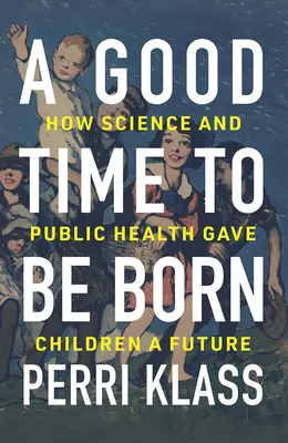 Dobry czas na narodziny: jak nauka i zdrowie publiczne dały dzieciom przyszłość - A Good Time to Be Born: How Science and Public Health Gave Children a Future