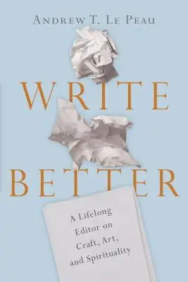 Pisz lepiej: Redaktor przez całe życie o rzemiośle, sztuce i duchowości - Write Better: A Lifelong Editor on Craft, Art, and Spirituality