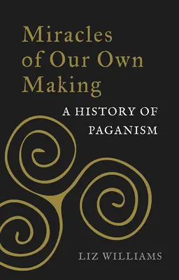 Cuda, które sami tworzymy: Historia pogaństwa - Miracles of Our Own Making: A History of Paganism