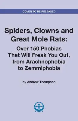 Pająki, klauni i wielkie krety: Ponad 150 fobii, które cię przerażą, od arachnofobii do zemifobii - Spiders, Clowns and Great Mole Rats: Over 150 Phobias That Will Freak You Out, from Arachnophobia to Zemmiphobia