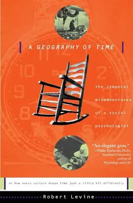 A Geography of Time: The Temporal Misadventures of a Social Psychologist, or How Every Culture Keeps Time Just a Little Different - A Geography of Time: The Temporal Misadventures of a Social Psychologist, or How Every Culture Keeps Time Just a Little Bit Differently