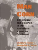 Człowiek kukurydza: Kanibalizm i przemoc w prehistorycznej Ameryce Południowo-Zachodniej - Man Corn: Cannibalism and Violence in the Prehistoric American Southwest