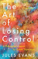 Sztuka utraty kontroli: Filozoficzne poszukiwania ekstatycznego doświadczenia - The Art of Losing Control: A Philosopher's Search for Ecstatic Experience