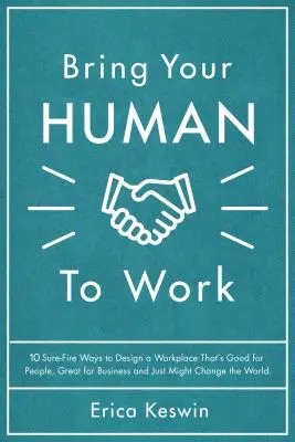 Bring Your Human to Work: 10 niezawodnych sposobów na zaprojektowanie miejsca pracy, które jest dobre dla ludzi, świetne dla biznesu i po prostu może zmienić świat - Bring Your Human to Work: 10 Surefire Ways to Design a Workplace That Is Good for People, Great for Business, and Just Might Change the World