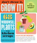 Nie wyrzucaj, wyhoduj!: 68 roślin parapetowych z resztek kuchennych - Don't Throw It, Grow It!: 68 Windowsill Plants from Kitchen Scraps