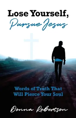 Zatrać się, podążaj za Jezusem: Słowa prawdy, które przeszyją twoją duszę - Lose Yourself, Pursue Jesus: Words of Truth That Will Pierce Your Soul