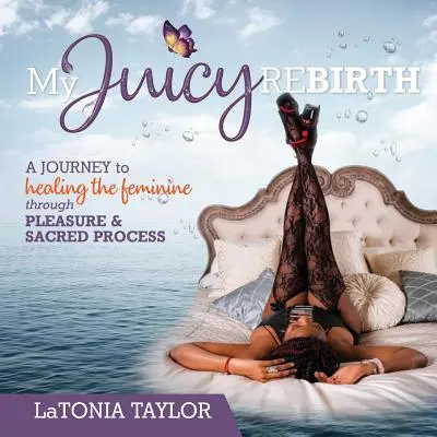 My Juicy ReBirth: Podróż do uzdrowienia kobiecości poprzez przyjemność i święty proces - My Juicy ReBirth: A Journey to Healing The Feminine through Pleasure & Sacred Process