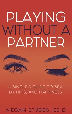 Gra bez partnera: Przewodnik dla singli po seksie, randkach i szczęściu - Playing Without a Partner: A Singles' Guide to Sex, Dating, and Happiness