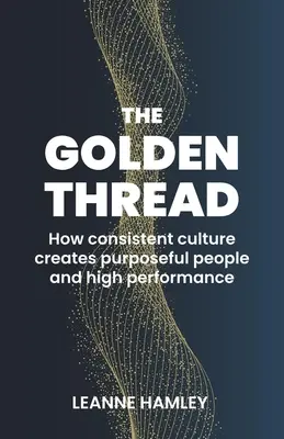 Złota nić: Jak spójna kultura tworzy celowych ludzi i wysoką wydajność - The Golden Thread: How Consistent Culture Creates Purposeful People and High Performance