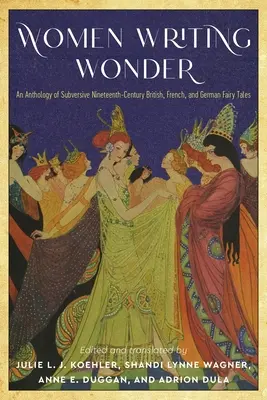 Kobiety piszące cuda: Antologia wywrotowych dziewiętnastowiecznych bajek brytyjskich, francuskich i niemieckich - Women Writing Wonder: An Anthology of Subversive Nineteenth-Century British, French, and German Fairy Tales