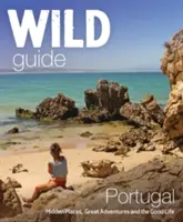 Dziki przewodnik Portugalia: ukryte miejsca, wspaniałe przygody i dobre życie - Wild Guide Portugal: Hidden Places, Great Adventures & the Good Life