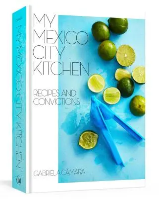 Moja kuchnia w Mexico City: Przepisy i przekonania [Książka kucharska] - My Mexico City Kitchen: Recipes and Convictions [A Cookbook]