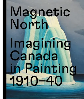 Magnetyczna północ: Wyobrażenie Kanady w malarstwie 1910-1940 - Magnetic North: Imagining Canada in Painting 1910--1940