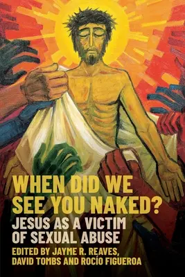 Kiedy widzieliśmy cię nagiego? Jezus jako ofiara wykorzystywania seksualnego - When Did We See You Naked?: Jesus as a Victim of Sexual Abuse