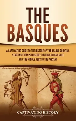 Baskowie: A Captivating Guide to the History of the Basque Country, Starting from Prehistory through Roman Rule and the Middle A - The Basques: A Captivating Guide to the History of the Basque Country, Starting from Prehistory through Roman Rule and the Middle A