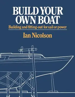 Zbuduj własną łódź: Budowa i wyposażenie łodzi żaglowych i motorowych - Build Your Own Boat: Building and Fitting-Out for Sail or Power