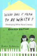 Co to znaczy być białym?; Rozwijanie umiejętności czytania i pisania wśród białych rasistów - wydanie poprawione - What Does It Mean to Be White?; Developing White Racial Literacy - Revised Edition