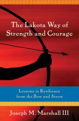 Droga siły i odwagi Lakota: Lekcje odporności z łuku i strzały - The Lakota Way of Strength and Courage: Lessons in Resilience from the Bow and Arrow