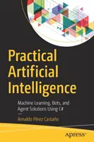 Praktyczna sztuczna inteligencja: Uczenie maszynowe, boty i rozwiązania agentowe w języku C# - Practical Artificial Intelligence: Machine Learning, Bots, and Agent Solutions Using C#