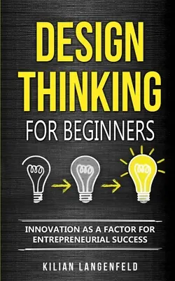 Myślenie projektowe dla początkujących: Innowacja jako czynnik sukcesu przedsiębiorczego - Design Thinking for Beginners: Innovation as a factor for entrepreneurial success