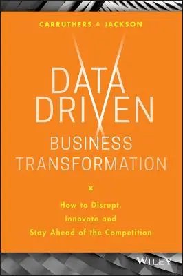 Transformacja biznesowa oparta na danych: Jak wprowadzać zmiany, wprowadzać innowacje i wyprzedzać konkurencję - Data Driven Business Transformation: How to Disrupt, Innovate and Stay Ahead of the Competition