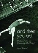 And Then, You Act: Tworzenie sztuki w nieprzewidywalnym świecie - And Then, You Act: Making Art in an Unpredictable World