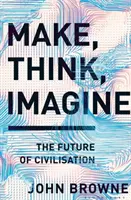 Twórz, myśl, wyobrażaj sobie - przyszłość cywilizacji - Make, Think, Imagine - The Future of Civilisation