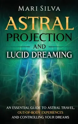 Projekcja astralna i świadome śnienie: Niezbędny przewodnik po podróżach astralnych, doświadczeniach poza ciałem i kontrolowaniu snów - Astral Projection and Lucid Dreaming: An Essential Guide to Astral Travel, Out-Of-Body Experiences and Controlling Your Dreams