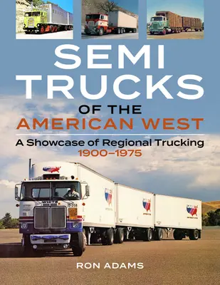 Półciężarówki amerykańskiego Zachodu: Prezentacja regionalnego transportu ciężarowego 1900-1975 - Semi Trucks of the American West: A Showcase of Regional Trucking 1900-1975