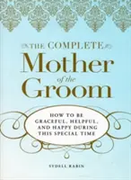 Kompletny poradnik Matki Pana Młodego: Jak być wdzięczną, pomocną i szczęśliwą w tym wyjątkowym czasie - The Complete Mother of the Groom: How to Be Graceful, Helpful and Happy During This Special Time