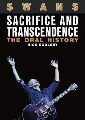 Swans: Sacrifice and Transcendence: Historia mówiona - Swans: Sacrifice and Transcendence: The Oral History