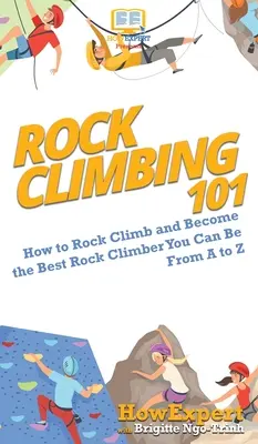 Wspinaczka skałkowa 101: Jak się wspinać i zostać najlepszym wspinaczem skałkowym od A do Z - Rock Climbing 101: How to Rock Climb and Become the Best Rock Climber You Can Be From A to Z