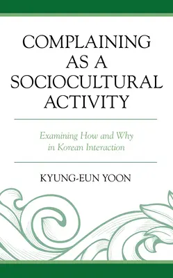 Narzekanie jako aktywność społeczno-kulturowa: Badanie jak i dlaczego w koreańskiej interakcji - Complaining as a Sociocultural Activity: Examining How and Why in Korean Interaction