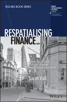 Respatialising Finance: Władza, polityka i tworzenie rynku offshore renminbi w Londynie - Respatialising Finance: Power, Politics and Offshore Renminbi Market Making in London