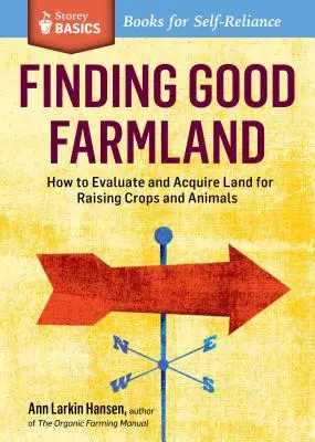 Znalezienie dobrej ziemi uprawnej: Jak ocenić i nabyć ziemię pod uprawę roślin i zwierząt. a Storey Basics(r) Title - Finding Good Farmland: How to Evaluate and Acquire Land for Raising Crops and Animals. a Storey Basics(r) Title