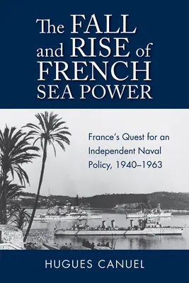 Upadek i wzrost francuskiej potęgi morskiej: Dążenie Francji do niezależnej polityki morskiej w latach 1940-1963 - The Fall and Rise of French Sea Power: France's Quest for an Independent Naval Policy 1940-1963