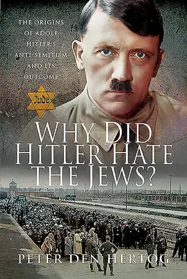 Dlaczego Hitler nienawidził Żydów? Początki antysemityzmu Adolfa Hitlera i jego skutki - Why Did Hitler Hate the Jews?: The Origins of Adolf Hitler's Anti-Semitism and Its Outcome