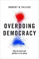 Przesadna demokracja: Dlaczego musimy umieścić politykę na swoim miejscu - Overdoing Democracy: Why We Must Put Politics in Its Place