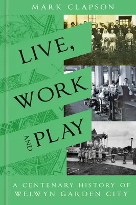 Żyj, pracuj i baw się: Stuletnia historia Welwyn Garden City - Live, Work and Play: A Centenary History of Welwyn Garden City