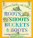 Korzenie, pędy, wiadra i buty: Ogrodnictwo razem z dziećmi - Roots Shoots Buckets & Boots: Gardening Together with Children