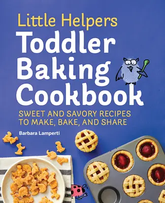 Little Helpers Toddler Baking Cookbook: Słodkie i pikantne przepisy do przygotowania, upieczenia i udostępnienia - Little Helpers Toddler Baking Cookbook: Sweet and Savory Recipes to Make, Bake, and Share