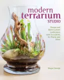 Nowoczesne studio terrarystyczne: Projektuj i buduj niestandardowe krajobrazy z sukulentami, roślinami powietrznymi i nie tylko - Modern Terrarium Studio: Design + Build Custom Landscapes with Succulents, Air Plants + More