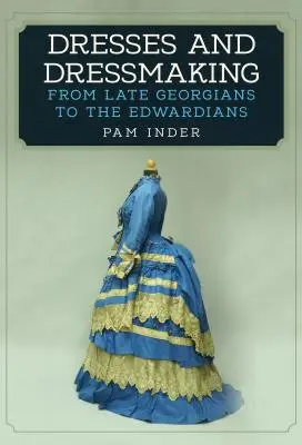 Suknie i krawiectwo: Od późnych Gruzinów do Edwardianów - Dresses and Dressmaking: From the Late Georgians to the Edwardians