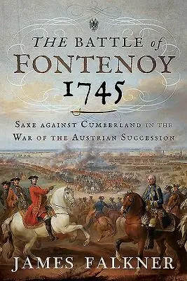 Bitwa pod Fontenoy 1745: Saksonia przeciwko Cumberlandowi w wojnie o sukcesję austriacką - The Battle of Fontenoy 1745: Saxe Against Cumberland in the War of the Austrian Succession