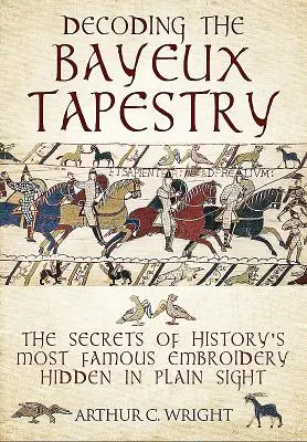 Dekodowanie gobelinu z Bayeux: Tajemnice najsłynniejszego malowidła w historii ukryte na widoku - Decoding the Bayeux Tapestry: The Secrets of History's Most Famous Embriodery Hidden in Plain Sight